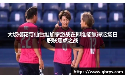 大坂樱花与仙台维加泰激战在即谁能赢得这场日职联焦点之战